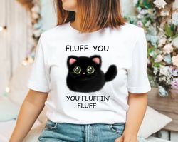 fluff you you fluffin fluff shirt png, funny cat shirt png, fluff you shirt png, funny sarcastic shirt png, funny women