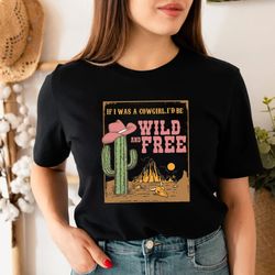 if i was a cowgirl i'd be wild and free shirt png, cowgirl shirt png, country shirt png, southern shirt png,western shir