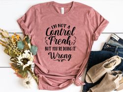 i'm not a control freak but you're doing it wrong, control freak shirt png, mom shirt png, funny tee, sarcastic shirt pn