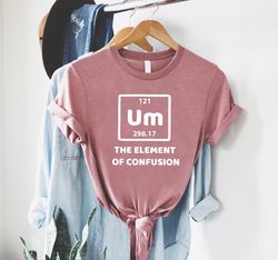 Um The Element Of Confusion Shirt PNG, Funny Chemistry Gift, Periodic Table School T-Shirt PNG, Science Teacher Gifts, C