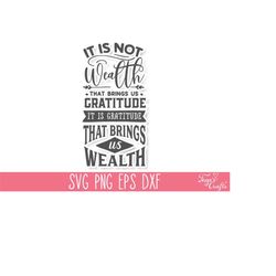 it is not wealth that brings us gratitude svg cut file, inspirational svg cut file, motivational svg dxf, empowered svg,