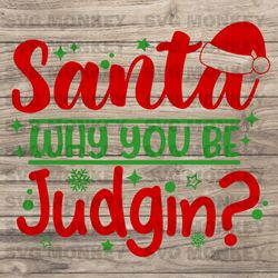 santa why you be judging svg, christmas svg, funny christmas svg, christmas quote svg, christmas shirt svg eps dxf png