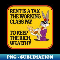 rent is a tax the working class pay to keep the rich wealthy - exclusive png sublimation download - enhance your apparel with stunning detail