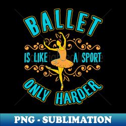 ballet is like a sport only harder ballet dancer ballerina - elegant sublimation png download - perfect for personalization