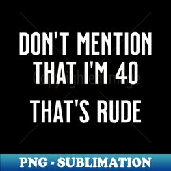 dont mention that im 40 thats rude - vintage sublimation png download - instantly transform your sublimation projects