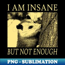 i am insane opossum - png transparent sublimation file - perfect for sublimation mastery