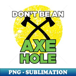 Dont be an Axehole Lumberjack Hachet and Axe Throwing Gift - Instant Sublimation Digital Download - Boost Your Success with this Inspirational PNG Download