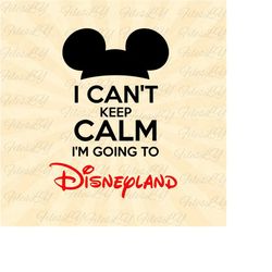 i can't keep calm i'm going to disneyplandd svg, mouse head svg, vinyl cut file, svg, pdf, jpg, png, ai printable design