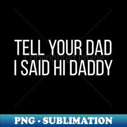 tell your dad i said hi daddy - premium png sublimation file - unlock vibrant sublimation designs