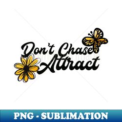 Dont Chase Attract - Digital Sublimation Download File - Perfect for Personalization