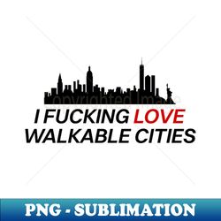 I Fucking Love Walkable Cities - Urban Planning - Exclusive PNG Sublimation Download - Perfect for Sublimation Art