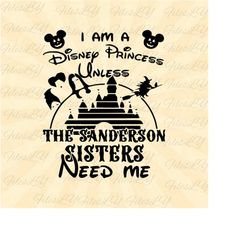 i'm princess unless the sanderson sisters need me svg, hocus pocus svg,  vinyl cut file, svg, pdf, jpg, png, ai printabl