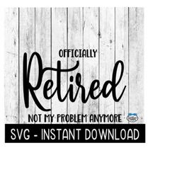 officially retired not my problem anymore svg, retirement svg, instant download, cricut cut files, silhouette cut files,