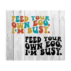 feed your own ego, i'm busy svg, motivational svg, mom svg, strong women svg, women t-shirt svg, wavy stacked svg svg png