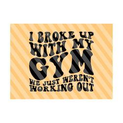 i broke up with my gym we just weren't working out svg, gym girl, motivational svg, workout shirt svg, personal trainer svg, wavy stacked