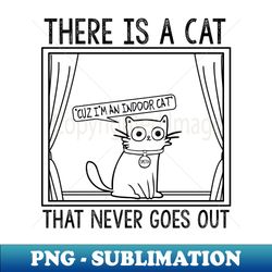 there is a cat that never goes out - png transparent digital download file for sublimation - create with confidence