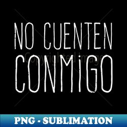 no cuenten conmigo - grunge design - instant png sublimation download - add a festive touch to every day