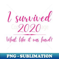 i survived 2020 what like it was hard funny elle woods - png transparent sublimation design - vibrant and eye-catching typography