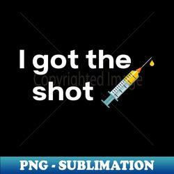 i got the shot covid vaccine pro vax - special edition sublimation png file - create with confidence