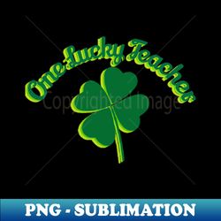 one lucky teacher - decorative sublimation png file - unleash your creativity