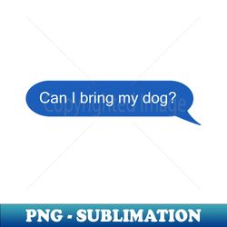 Can I Bring My DogText Message Shirt Dog Mom - Exclusive PNG Sublimation Download - Bold & Eye-catching