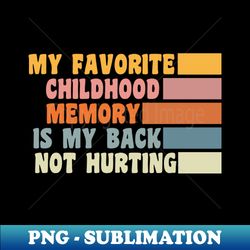 my favorite childhood memory is my back not hurting - png transparent sublimation design - create with confidence