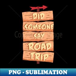 did someone say road trip - high-resolution png sublimation file - bold & eye-catching