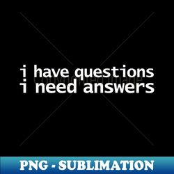 i have questions i need answers funny typography - high-resolution png sublimation file - fashionable and fearless