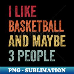 i like basketball  maybe 3 people - sublimation-ready png file - unleash your inner rebellion