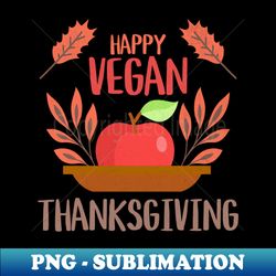 happy vegan thanksgiving - special edition sublimation png file - bold & eye-catching