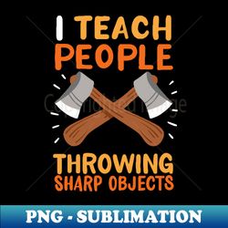 i teach people throwing sharp objects - modern sublimation png file - unlock vibrant sublimation designs