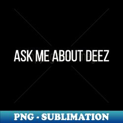 Ask Me About Deez - Signature Sublimation PNG File - Perfect for Sublimation Mastery
