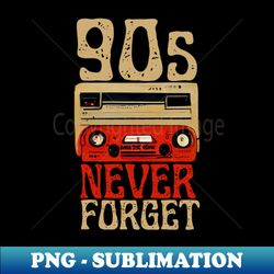 90s never forget retro cassette - png transparent sublimation file - fashionable and fearless