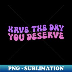 have the day you deseve retro - aesthetic sublimation digital file - perfect for sublimation art