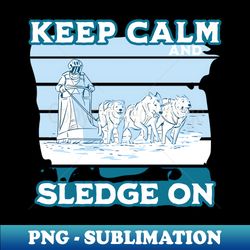 keep calm and sledge on - husky sled dog racing - artistic sublimation digital file - unlock vibrant sublimation designs