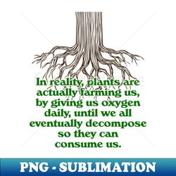 plants are farming us  nature always wins - instant png sublimation download - bring your designs to life