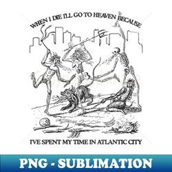 when i die ill go to heaven because ive spent my time in atlantic city - decorative sublimation png file - defying the norms