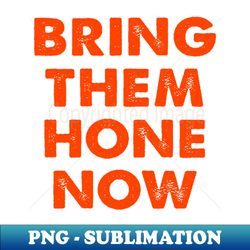 bring them home now - instant png sublimation download - stunning sublimation graphics