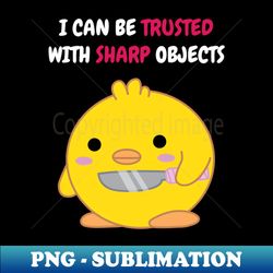 i can be trusted with sharp objects - exclusive sublimation digital file - spice up your sublimation projects