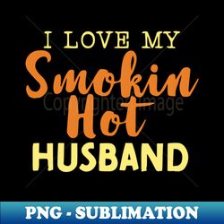 i love my smokin hot husband - exclusive sublimation digital file - revolutionize your designs