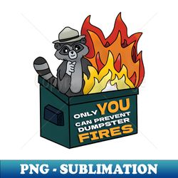 only you can prevent dumpster fires - creative sublimation png download - bold & eye-catching