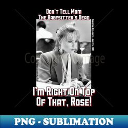 im right on top of that rose - modern sublimation png file - perfect for personalization