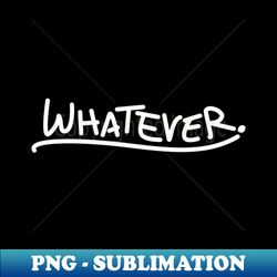 whatever - unique sublimation png download - fashionable and fearless