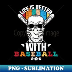 life is better with baseball - special edition sublimation png file - perfect for personalization