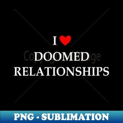 I Love Doomed Relationships - Elegant Sublimation PNG Download - Stunning Sublimation Graphics