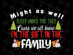 might as well sleep under the tree cause we all know i'm the gift in the family, christmas svg png, xmas gift svg png dx