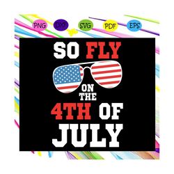 so fly on the 4th of july, sunglasses america flag, american svg, 4th of july svg, fourth of july svg, patriotic america