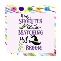 if the shoe fits get the matching hat and broom svg, halloween gift, halloween shirt, happy halloween day, halloween svg