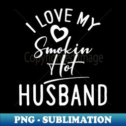 i love my smokin hot husband - png sublimation digital download - perfect for creative projects