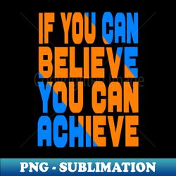 if you can believe you can achieve - instant sublimation digital download - vibrant and eye-catching typography